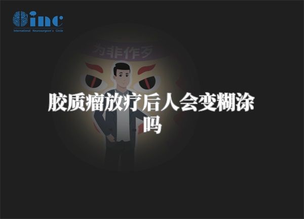 胶质瘤放疗后人会变糊涂吗