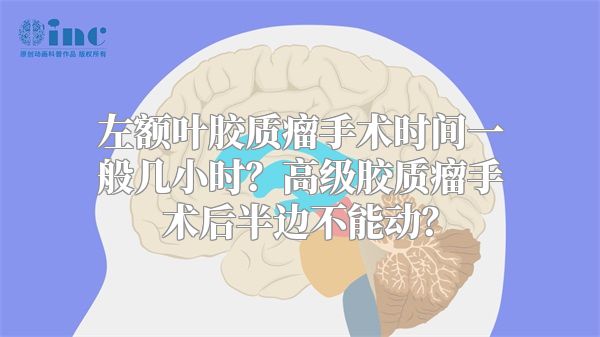 左额叶胶质瘤手术时间一般几小时？高级胶质瘤手术后半边不能动？