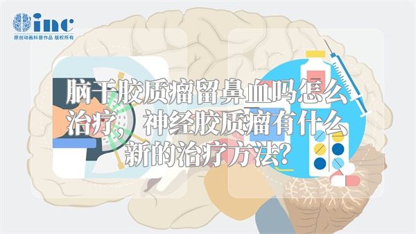 脑干胶质瘤留鼻血吗怎么治疗，神经胶质瘤有什么新的治疗方法？