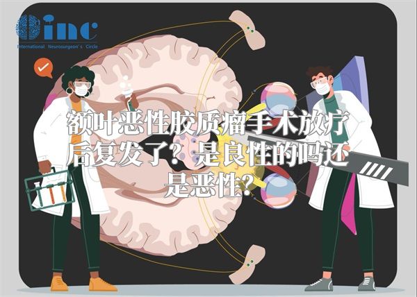 额叶恶性胶质瘤手术放疗后复发了？是良性的吗还是恶性？