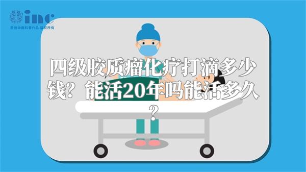 四级胶质瘤化疗打滴多少钱？能活20年吗能活多久？