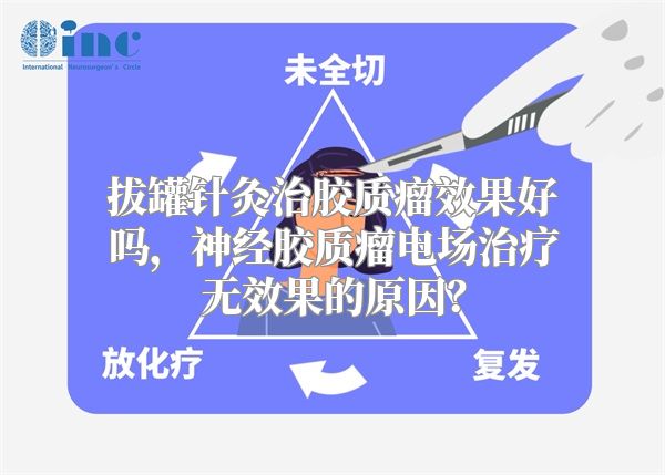 拔罐针灸治胶质瘤效果好吗，神经胶质瘤电场治疗无效果的原因？