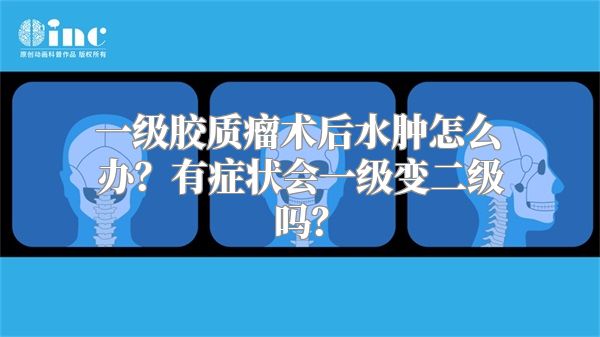 一级胶质瘤术后水肿怎么办？有症状会一级变二级吗？