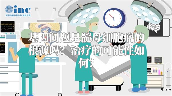 基因问题是髓母细胞瘤的根源吗？治疗的可能性如何？