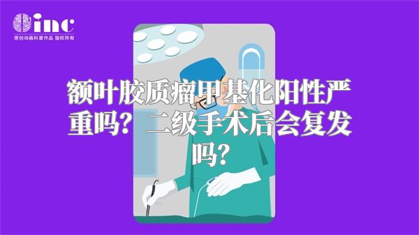 额叶胶质瘤甲基化阳性严重吗？二级手术后会复发吗？