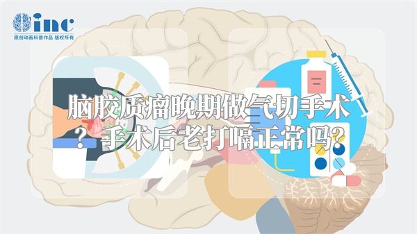 脑胶质瘤晚期做气切手术？手术后老打嗝正常吗？