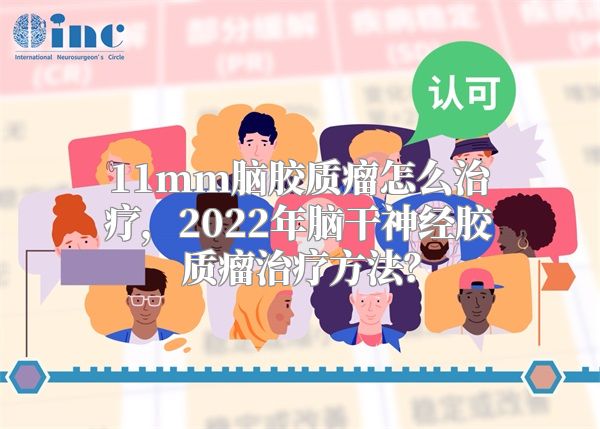 11mm脑胶质瘤怎么治疗，2022年脑干神经胶质瘤治疗方法？