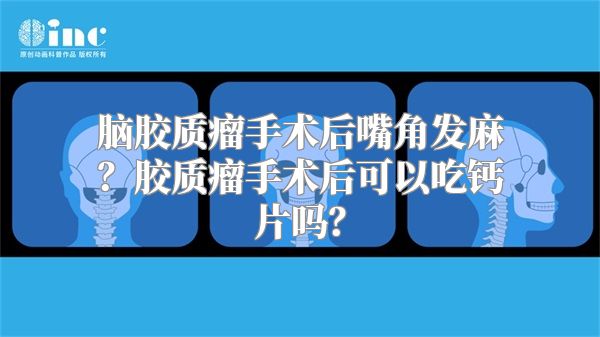 脑胶质瘤手术后嘴角发麻？胶质瘤手术后可以吃钙片吗？