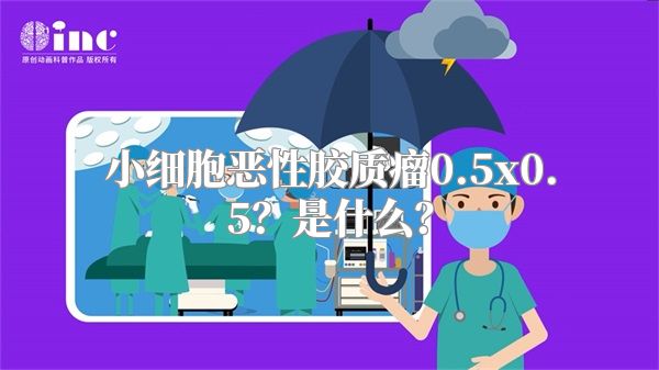 小细胞恶性胶质瘤0.5x0.5？是什么？