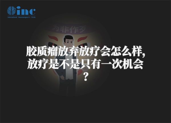 胶质瘤放弃放疗会怎么样，放疗是不是只有一次机会？