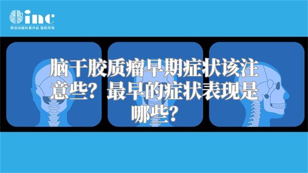 脑干胶质瘤早期症状该注意些？最早的症状表现是哪些？