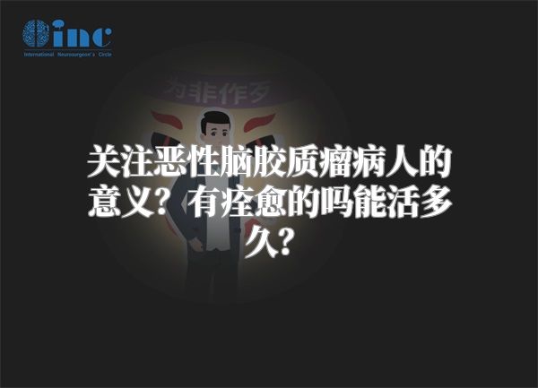 关注恶性脑胶质瘤病人的意义？有痊愈的吗能活多久？