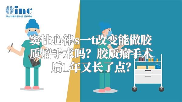 窦性心律s一t改变能做胶质瘤手术吗？胶质瘤手术后1年又长了点？