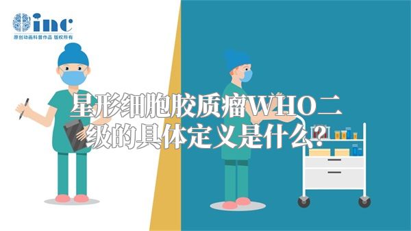 星形细胞胶质瘤WHO二级的具体定义是什么？