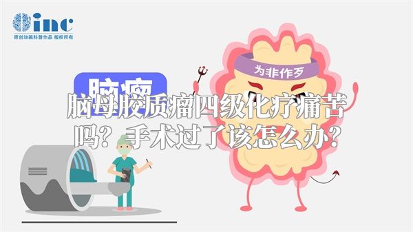 脑母胶质瘤四级化疗痛苦吗？手术过了该怎么办？