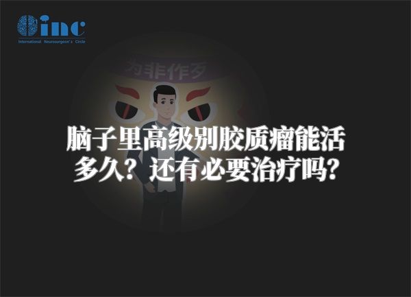 脑子里高级别胶质瘤能活多久？还有必要治疗吗？