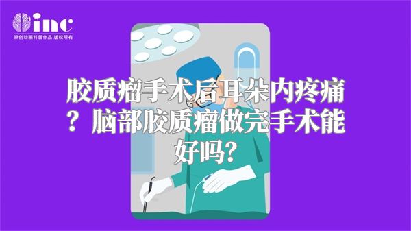 胶质瘤手术后耳朵内疼痛？脑部胶质瘤做完手术能好吗？