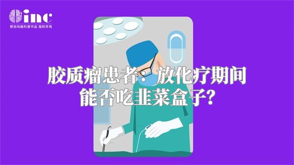 胶质瘤患者：放化疗期间能否吃韭菜盒子？