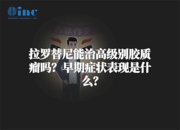 拉罗替尼能治高级别胶质瘤吗？早期症状表现是什么？