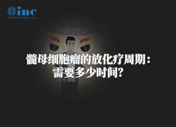 髓母细胞瘤的放化疗周期：需要多少时间？