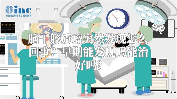 脑干胶质瘤突然发现怎么回事？早期能发现吗能治好吗？