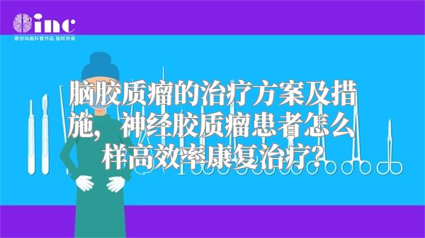 脑胶质瘤的治疗方案及措施，神经胶质瘤患者怎么样高效率康复治疗？