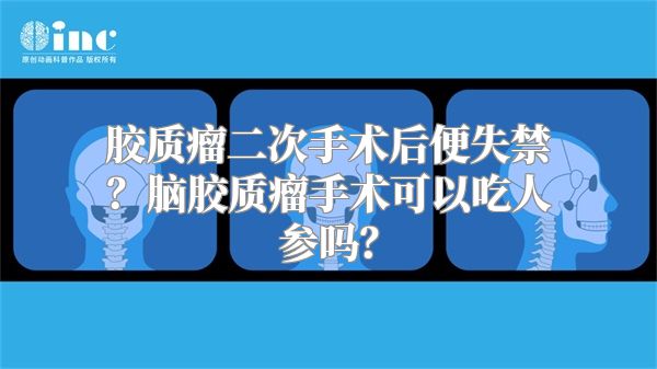 胶质瘤二次手术后便失禁？脑胶质瘤手术可以吃人参吗？