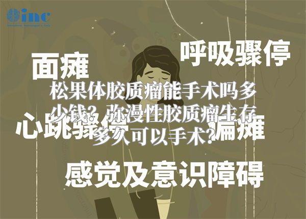 松果体胶质瘤能手术吗多少钱？弥漫性胶质瘤生存多久可以手术？