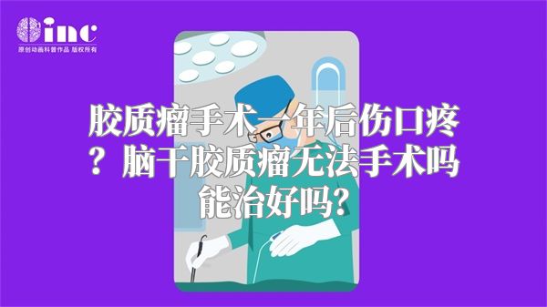 胶质瘤手术一年后伤口疼？脑干胶质瘤无法手术吗能治好吗？