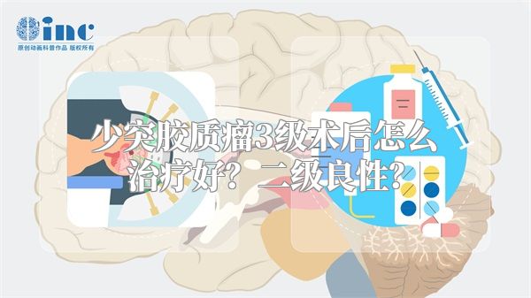 少突胶质瘤3级术后怎么治疗好？二级良性？