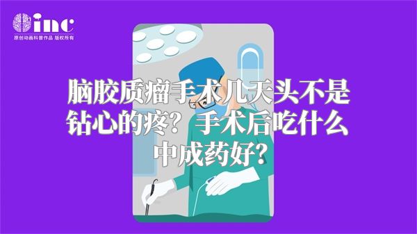 脑胶质瘤手术几天头不是钻心的疼？手术后吃什么中成药好？