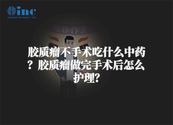 胶质瘤不手术吃什么中药？胶质瘤做完手术后怎么护理？