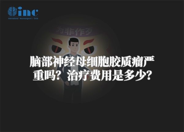 脑部神经母细胞胶质瘤严重吗？治疗费用是多少？