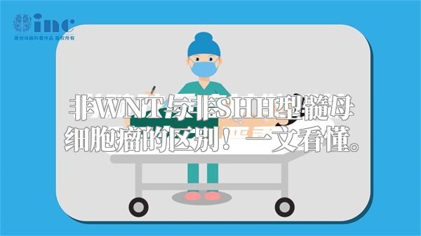 非WNT与非SHH型髓母细胞瘤的区别！一文看懂。