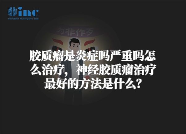 胶质瘤是炎症吗严重吗怎么治疗，神经胶质瘤治疗最好的方法是什么？