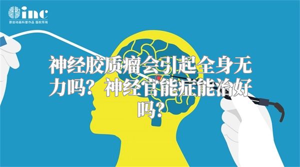 神经胶质瘤会引起全身无力吗？神经官能症能治好吗？