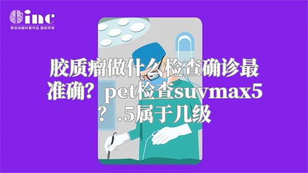 胶质瘤做什么检查确诊最准确？pet检查suvmax5？.5属于几级