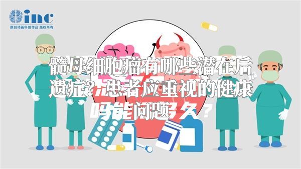 髓母细胞瘤有哪些潜在后遗症？患者应重视的健康问题