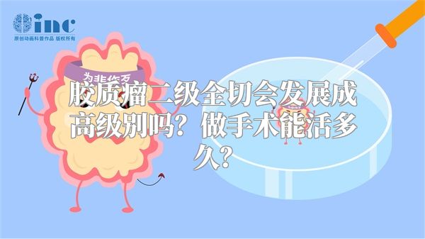 胶质瘤二级全切会发展成高级别吗？做手术能活多久？