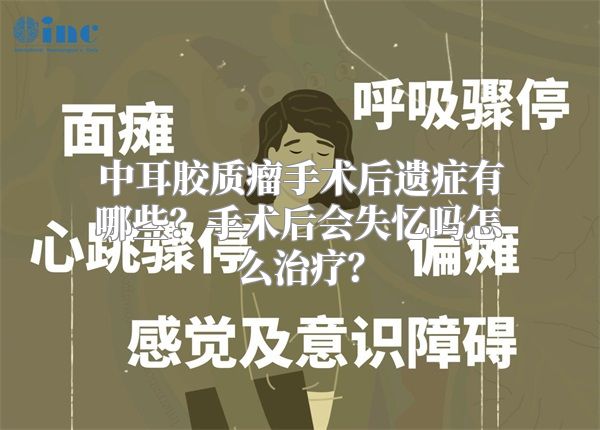 中耳胶质瘤手术后遗症有哪些？手术后会失忆吗怎么治疗？