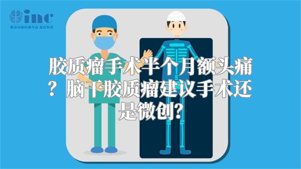 胶质瘤手术半个月额头痛？脑干胶质瘤建议手术还是微创？