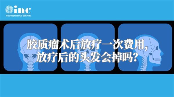 胶质瘤术后放疗一次费用，放疗后的头发会掉吗？