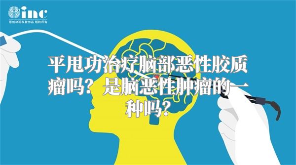 平甩功治疗脑部恶性胶质瘤吗？是脑恶性肿瘤的一种吗？