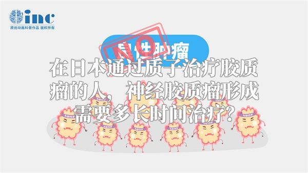 在日本通过质子治疗胶质瘤的人，神经胶质瘤形成需要多长时间治疗？