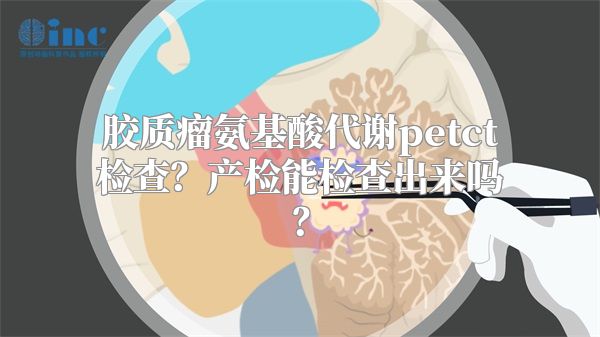 胶质瘤氨基酸代谢petct检查？产检能检查出来吗？