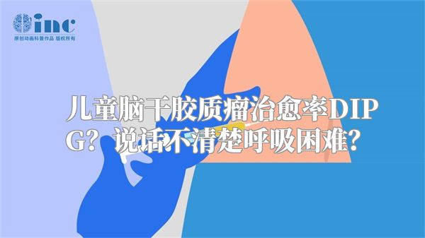 儿童脑干胶质瘤治愈率DIPG？说话不清楚呼吸困难？