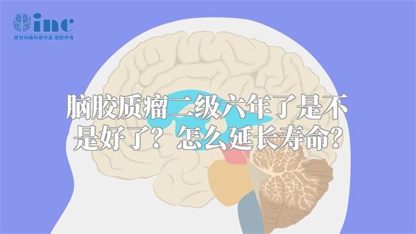 脑胶质瘤二级六年了是不是好了？怎么延长寿命？