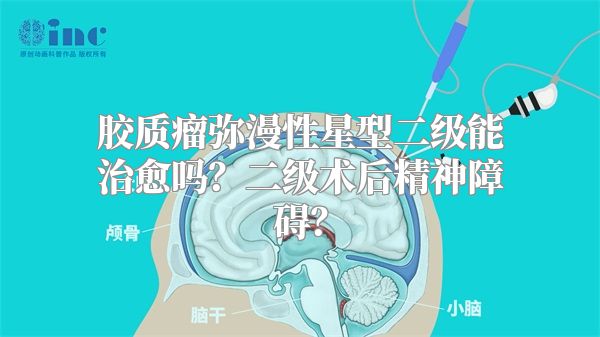 胶质瘤弥漫性星型二级能治愈吗？二级术后精神障碍？