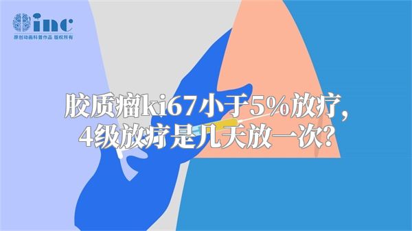 胶质瘤ki67小于5%放疗，4级放疗是几天放一次？