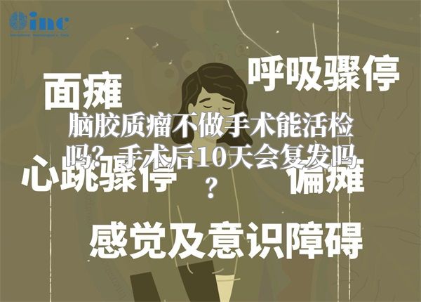 脑胶质瘤不做手术能活检吗？手术后10天会复发吗？